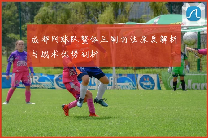 成都网球队整体压制打法深度解析与战术优势剖析