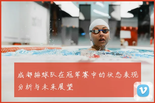 成都排球队在冠军赛中的状态表现分析与未来展望
