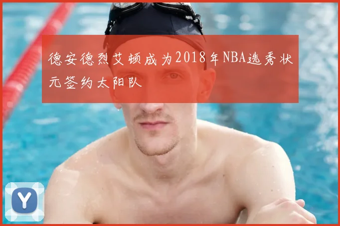 德安德烈艾顿成为2018年NBA选秀状元签约太阳队