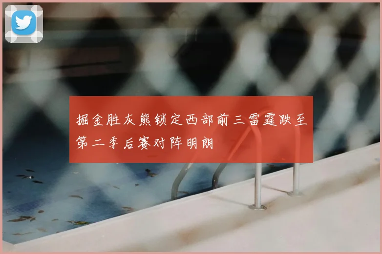 掘金胜灰熊锁定西部前三雷霆跌至第二季后赛对阵明朗